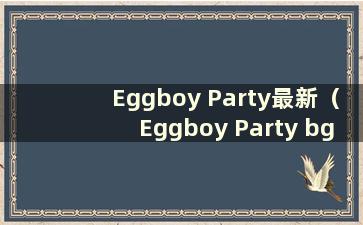 Eggboy Party最新（Eggboy Party bgm）